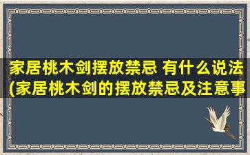 家居桃木剑摆放禁忌 有什么说法(家居桃木剑的摆放禁忌及注意事项，你知道吗？)